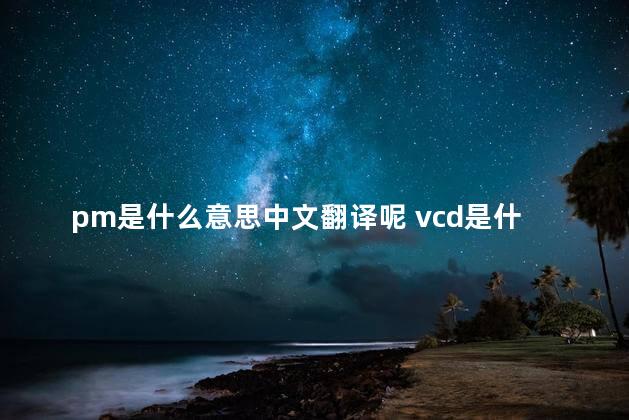 pm是什么意思中文翻译呢 vcd是什么意思